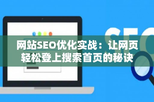 网站SEO优化实战：让网页轻松登上搜索首页的秘诀