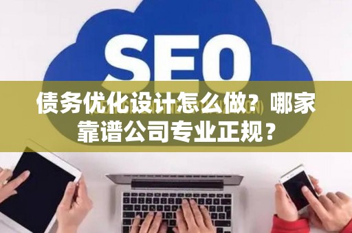 债务优化设计怎么做？哪家靠谱公司专业正规？