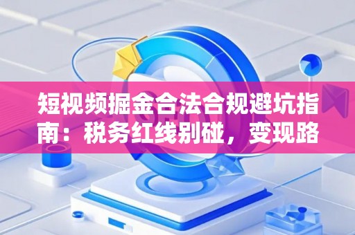 短视频掘金合法合规避坑指南:税务红线别碰,变现路径这样走才稳! 短视频掘金合法合规避坑指南:税务红线别碰,变现路径这样走才稳!