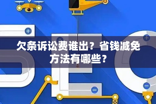 欠条诉讼费谁出？省钱减免方法有哪些？